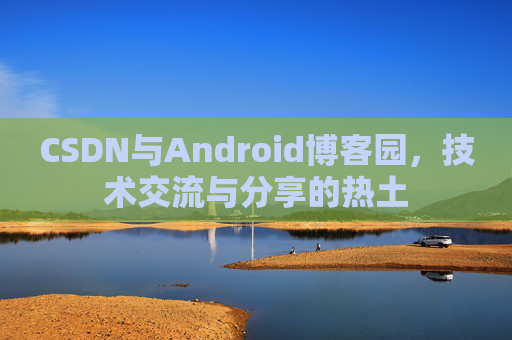 CSDN与Android博客园,技术交流与分享的热土 CSDN与Android博客园,技术交流与分享的热土