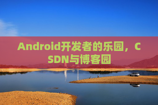 Android开发者的乐园,CSDN与博客园