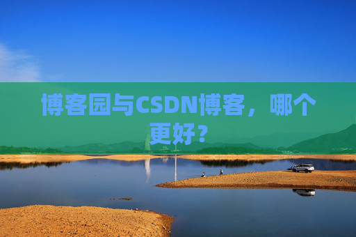 博客园与CSDN博客,哪个更好?