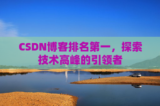CSDN博客排名第一,探索技术高峰的引领者