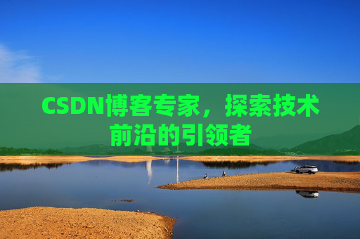 CSDN博客专家，探索技术前沿的引领者