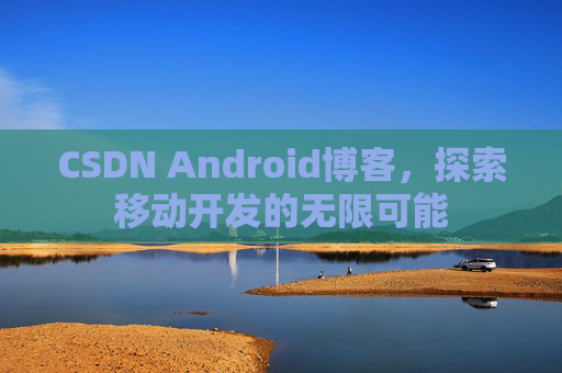 CSDN Android博客，探索移动开发的无限可能